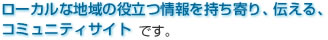 ローカルな地域の役立つ情報を持寄り、伝える、コミュニティサイトです。